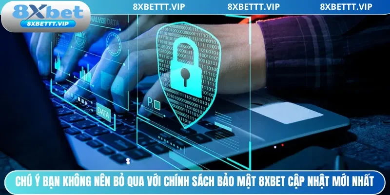 Chính Sách Bảo Mật - Yếu Tố Không Thể Thiếu Của 8XBET 3 Chú ý bạn không nên bỏ qua với chính sách bảo mật 8xbet cập nhật mới nhất