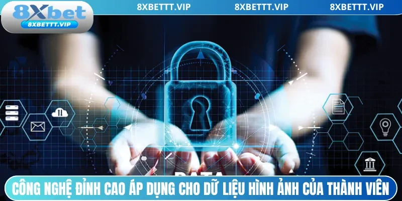 Chính Sách Bảo Mật - Yếu Tố Không Thể Thiếu Của 8XBET 2 Công nghệ đỉnh cao áp dụng cho dữ liệu hình ảnh của thành viên