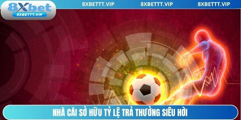 Kèo Bóng Đá 8XBET - Đa Dạng Lựa Chọn Cược Hấp Dẫn 4 Tỷ lệ trả thưởng cực hời tại sân chơi