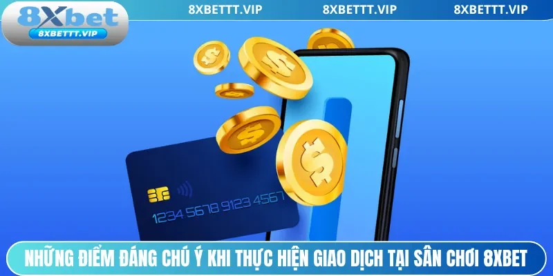 Nạp Tiền 8XBET - Hướng Dẫn Chi Tiết, Giao Dịch 24/7 3 Những điểm đáng chú ý khi thực hiện giao dịch tại sân chơi 8xbet